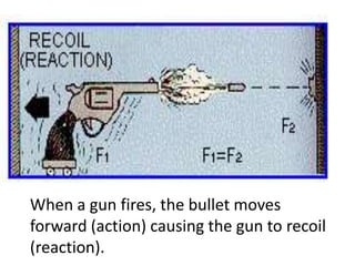When a gun fires, the bullet moves forward (action) causing the gun to recoil (reaction).
