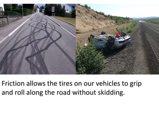 Friction allows the tires on our vehicles to grip and roll along the road without skidding.