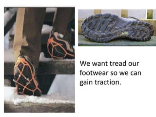 We want tread our footwear so we can gain traction.