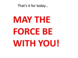 That’s it for today...MAY THE FORCE BE WITH YOU!