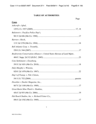 Case 1:11-cv-00307-AWT Document 37-1                        Filed 09/09/11 Page 3 of 43                   PageID #: 195
 !


                                          TABLE OF AUTHORITIES
 !         !        !        !        !        !        !        !        !        !        !         !        *+,-!
 Cases!
 Ashcroft v. Iqbal.!!
     &/'!0)!12)!&'$3!4/55'6 )))))))))))))))))))))))))))))))))))))))))))))))))))))))))))))))))))))))))))))))))) &3.!&#!
 Balistreri v. Pacifica Police Dep’t.!!
     '5&!7)/8!('(!4'29!1:;)!&''56 ))))))))))))))))))))))))))))))))))))))))))))))))))))))))))))))))))))))))))))))))&3!
 Barron v. Reich.!!
     &$!7)$8!&$35!4'29!1:;)!&''"6 ))))))))))))))))))))))))))))))))))))))))))))))))))))))))))))))))))))))))))))))))&#!
 Bell Atlantic Corp. v. Twombly.!!
     <<5!=)0)!<""!4/5536 )))))))))))))))))))))))))))))))))))))))))))))))))))))))))))))))))))))))))))))))))))))))))))))&3!
 Biodiversity Conservation Alliance v. United States Bureau of Land Mgmt.,
     "5"!7)!0>??)!/8!/&/!4@)@)1)!/55<6 )))))))))))))))))))))))))))))))))))))))))))))))))))))))))))))))))))))/$!
 Coto Settlement v. Eisenberg.!!
     <'$!7)$8!&5$&!4'29!1:;)!/5&56))))))))))))))))))))))))))))))))))))))))))))))))))))))))))))))))))))))))))))))&#!
 Daly-Murphy v. Winston.!!
     #/5!7)/8!&"35!4'29!1:;)!&'#36))))))))))))))))))))))))))))))))))))))))))))))))))))))))))))))))))))))))))))))//!
 Dep’t of Transp. v. Pub. Citizen.!!
     <"&!=)0)!3</!4/55"6 ))))))))))))))))))))))))))))))))))))))))))))))))))))))))))))))))))))))))))))))))))))) ?+AA:B!
 Dworkin v. Hustler Magazine, Inc..!!
     #(3!7)/8!&&##!4'29!1:;)!&'#'6))))))))))))))))))))))))))))))))))))))))))))))))))))))))))))))))))))))))))))))&3!
 Great Basin Mine Watch v. Hankins.!!
     "<(!7)$8!'<<!4'29!1:;)!/55(6 ))))))))))))))))))))))))))))))))))))))))))))))))))))))))))))))))))))))))))))))))&'!
 Hal Roach Studios, Inc. v. Richard Feiner Co..!!
     #'(!7)/8!&<"/!4'29!1:;)!&'#'6))))))))))))))))))))))))))))))))))))))))))))))))))))))))))))))))))))))))))))))&3!
 !

                                                            :!



 "#"$%$#&"%'$#()&!!
 