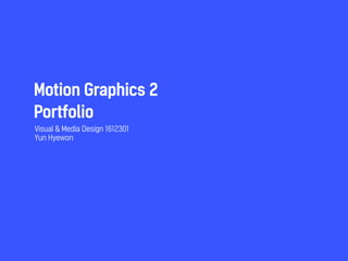 Portfolio
Visual & Media Design 1612301
Yun Hyewon
Motion Graphics 2
 