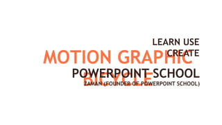 MOTION GRAPHIC
BICYCLE
POWERPOINT SCHOOL
LEARN USE
CREATE
ZAMAN (FOUNDER OF POWERPOINT SCHOOL)
 
