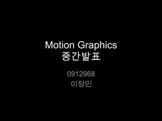 Motion Graphics
   중간발표
    0912968
     이정민
 