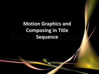 Motion Graphics and
 Composing in Title
     Sequence
 
