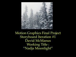 Motion Graphics Final Project
  Storyboard Iteration #1
     David McManus
      Working Title :
    “Nadja Moonlight”
 