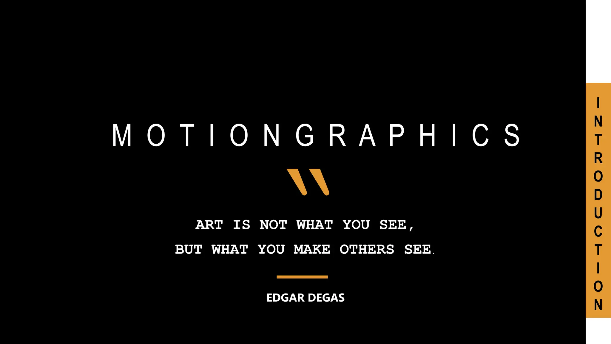 M O T I O N G R A P H I C S
ART IS NOT WHAT YOU SEE,
BUT WHAT YOU MAKE OTHERS SEE.
EDGAR DEGAS
“
I
N
T
R
O
D
U
C
T
I
O
N
 