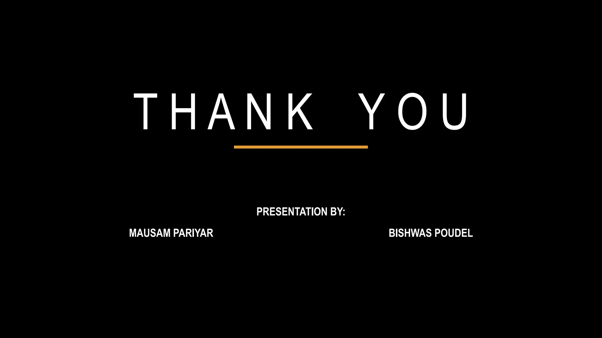 T H A N K Y O U
PRESENTATION BY:
MAUSAM PARIYAR BISHWAS POUDEL
 