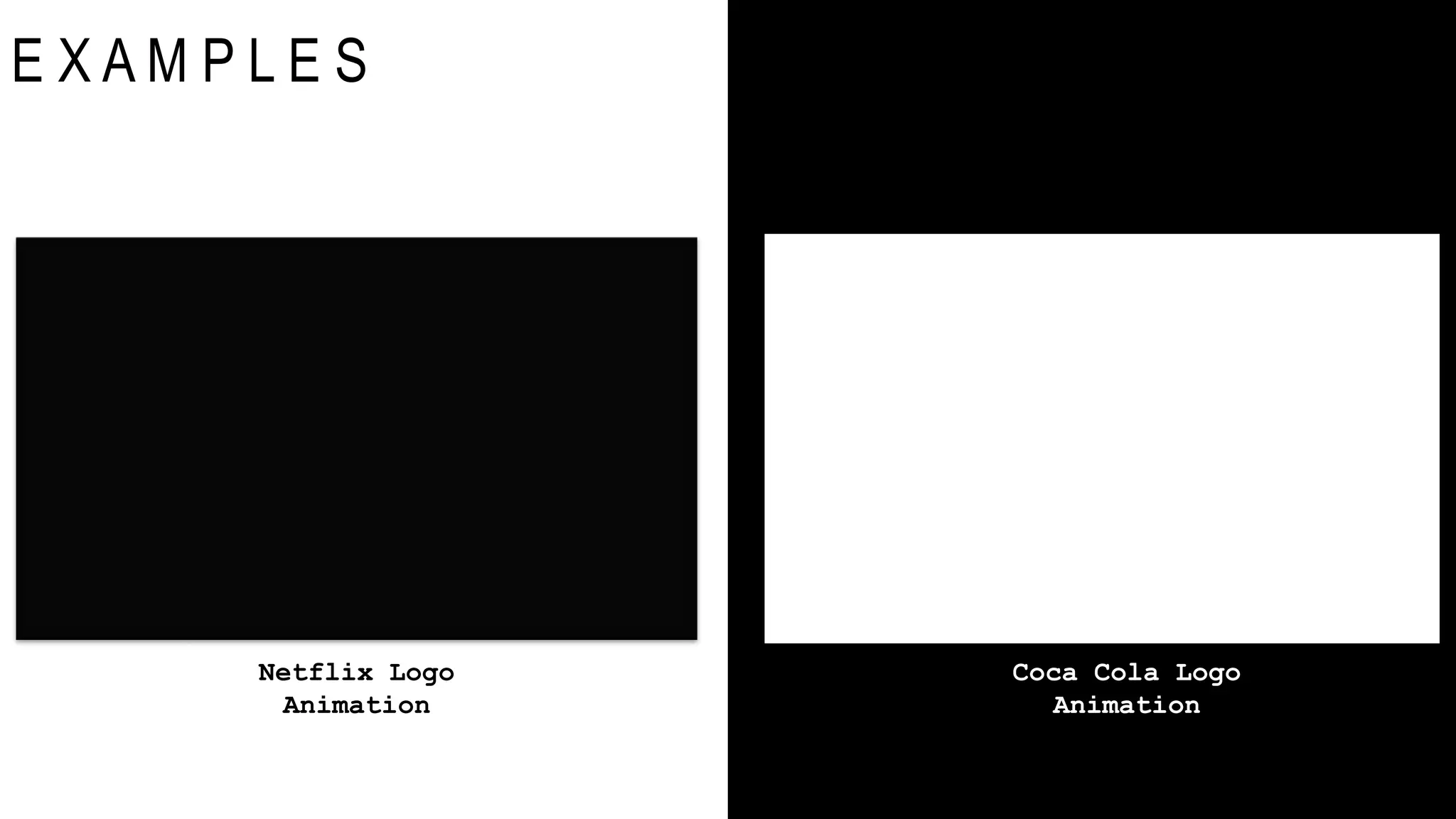 E X A M P L E S
Netflix Logo
Animation
Coca Cola Logo
Animation
 