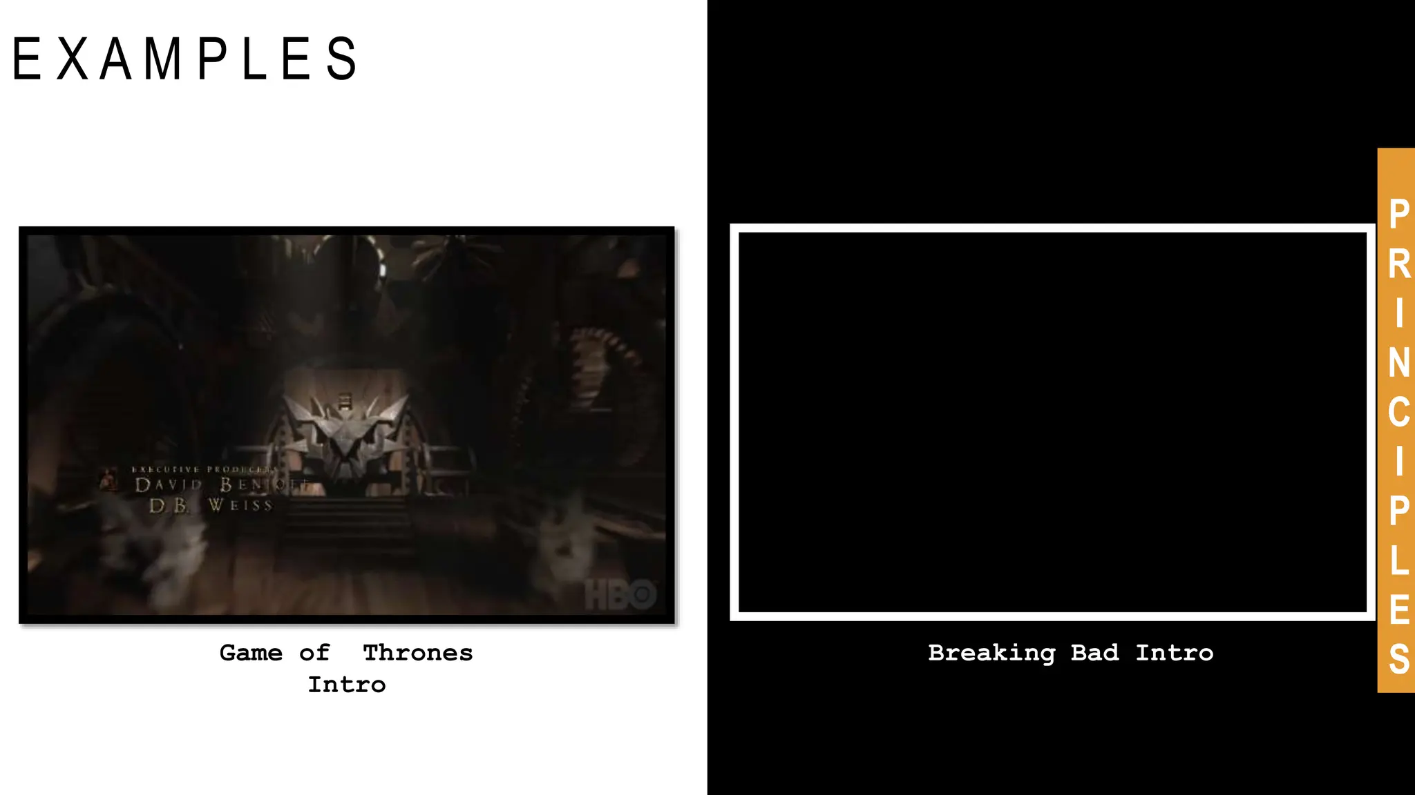 E X A M P L E S
Game of Thrones
Intro
Breaking Bad Intro
P
R
I
N
C
I
P
L
E
S
 