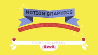 Speaker: Nikolay Ivanov
MOTION GRAPHICSMOTION GRAPHICS
What is this and why you should use it.
 