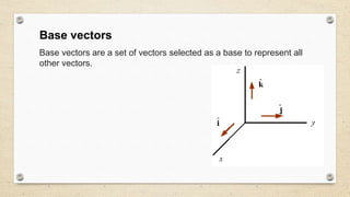 Base vectors
Base vectors are a set of vectors selected as a base to represent all
other vectors.
 
