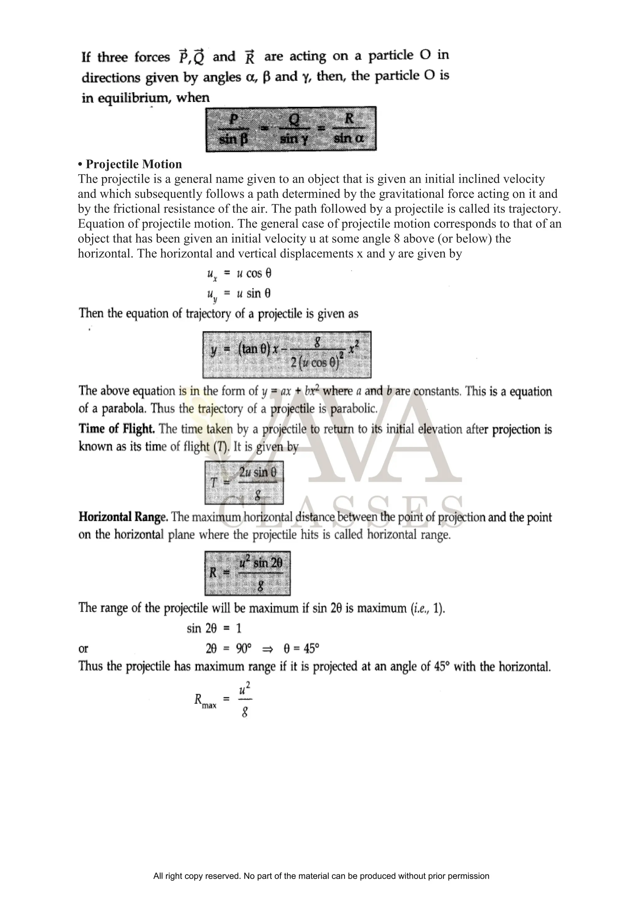 • Projectile Motion
The projectile is a general name given to an object that is given an initial inclined velocity
and which subsequently follows a path determined by the gravitational force acting on it and
by the frictional resistance of the air. The path followed by a projectile is called its trajectory.
Equation of projectile motion. The general case of projectile motion corresponds to that of an
object that has been given an initial velocity u at some angle 8 above (or below) the
horizontal. The horizontal and vertical displacements x and y are given by
All right copy reserved. No part of the material can be produced without prior permission
 