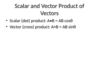 Scalar and Vector Product of
Vectors
• Scalar (dot) product: A•B = AB cosθ
• Vector (cross) product: A×B = AB sinθ
 