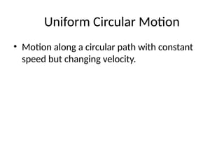 Uniform Circular Motion
• Motion along a circular path with constant
speed but changing velocity.
 