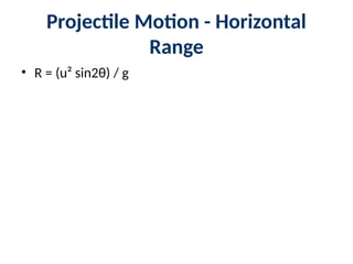 Projectile Motion - Horizontal
Range
• R = (u² sin2θ) / g
 