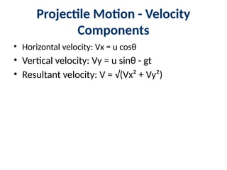 Projectile Motion - Velocity
Components
• Horizontal velocity: Vx = u cosθ
• Vertical velocity: Vy = u sinθ - gt
• Resultant velocity: V = √(Vx² + Vy²)
 