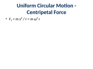 Uniform Circular Motion -
Centripetal Force
• Fₐ = m v² / r = m ω² r
 