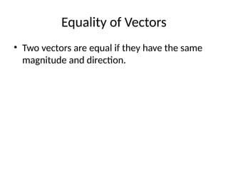 Equality of Vectors
• Two vectors are equal if they have the same
magnitude and direction.
 