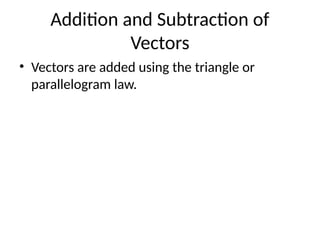 Addition and Subtraction of
Vectors
• Vectors are added using the triangle or
parallelogram law.
 