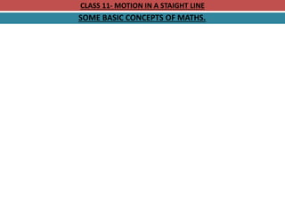 CLASS 11- MOTION IN A STAIGHT LINE
SOME BASIC CONCEPTS OF MATHS.
 