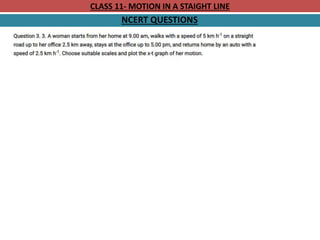 CLASS 11- MOTION IN A STAIGHT LINE
NCERT QUESTIONS
 