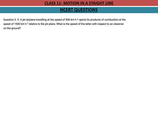 CLASS 11- MOTION IN A STAIGHT LINE
NCERT QUESTIONS
 