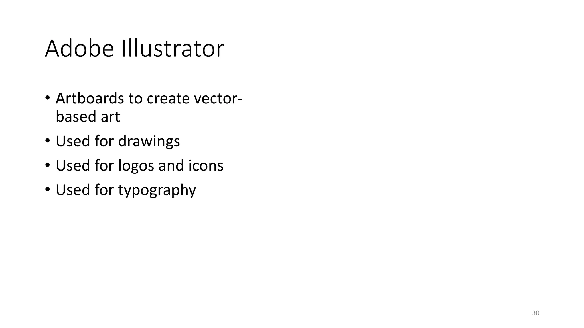 Adobe Illustrator
• Artboards to create vector-
based art
• Used for drawings
• Used for logos and icons
• Used for typography
30
 