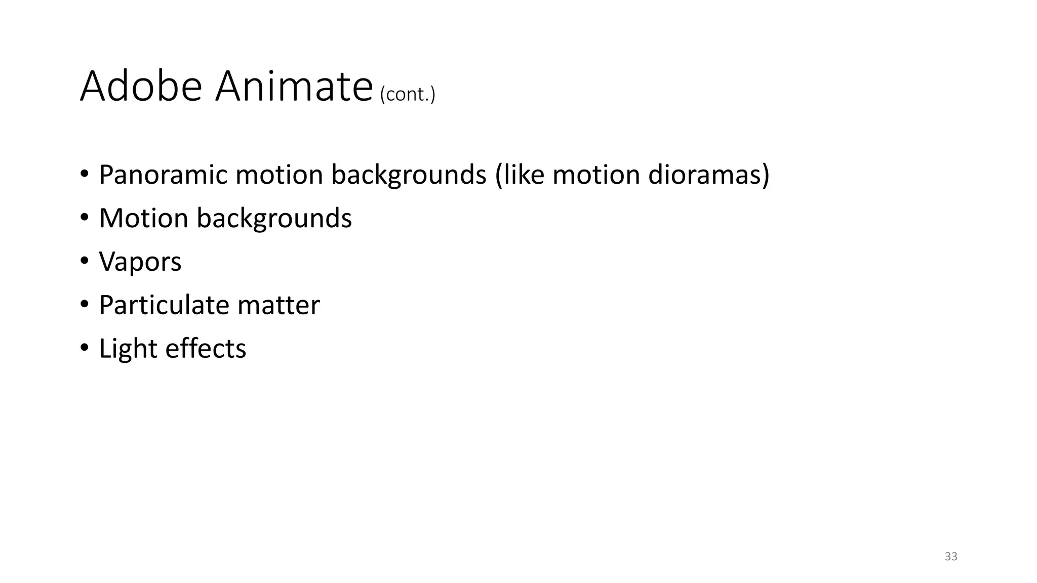 Adobe Animate(cont.)
• Panoramic motion backgrounds (like motion dioramas)
• Motion backgrounds
• Vapors
• Particulate matter
• Light effects
33
 