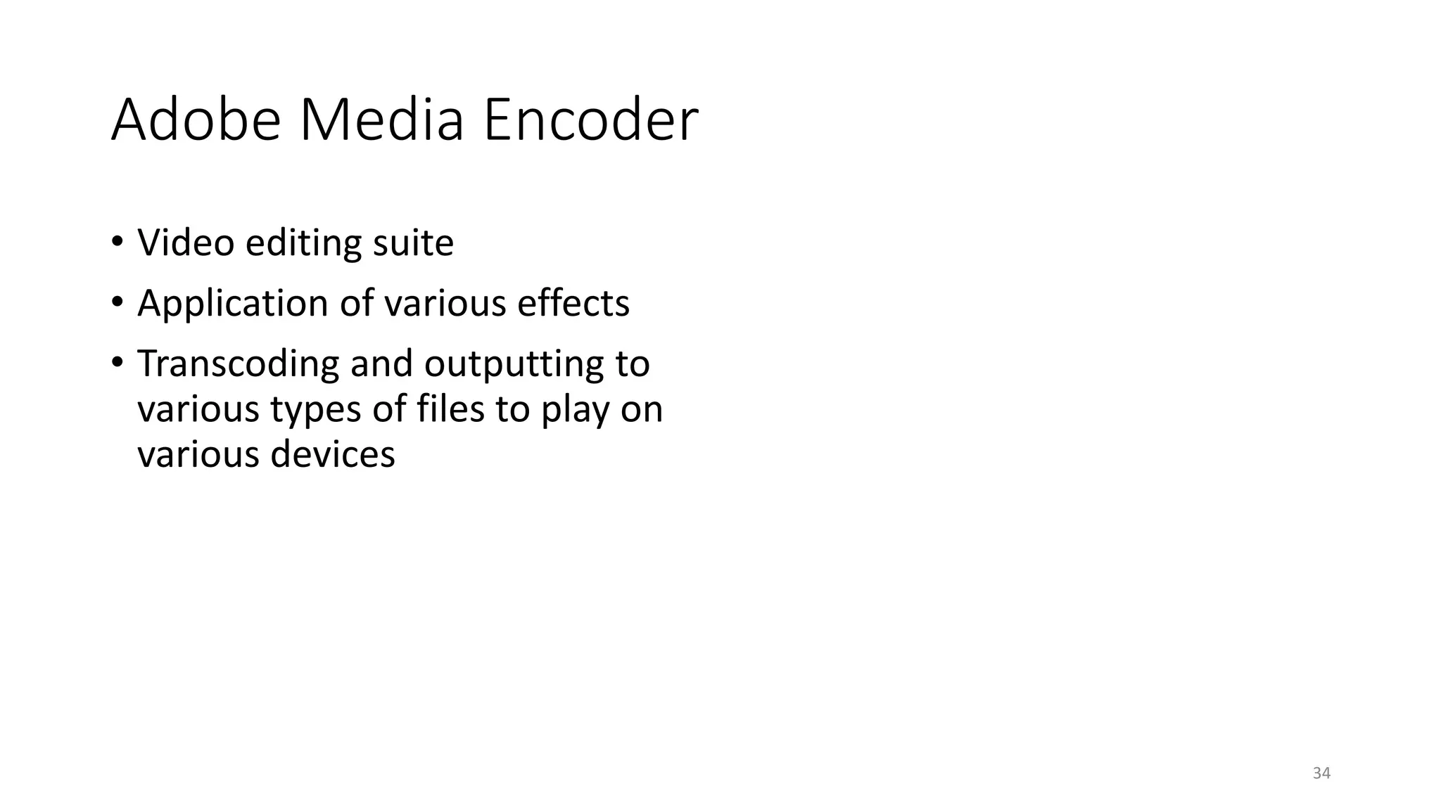 Adobe Media Encoder
• Video editing suite
• Application of various effects
• Transcoding and outputting to
various types of files to play on
various devices
34
 