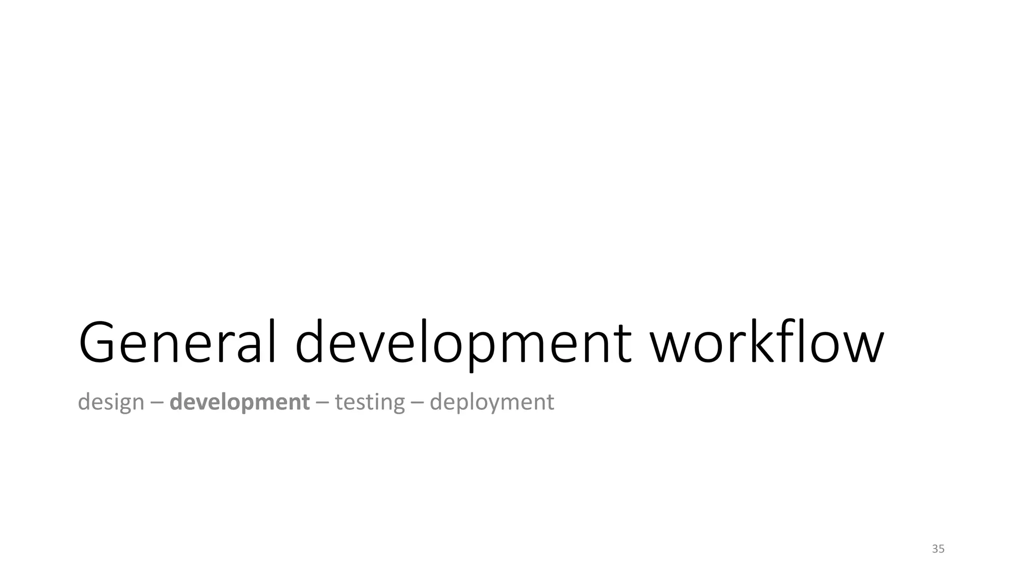 General development workflow
design – development – testing – deployment
35
 