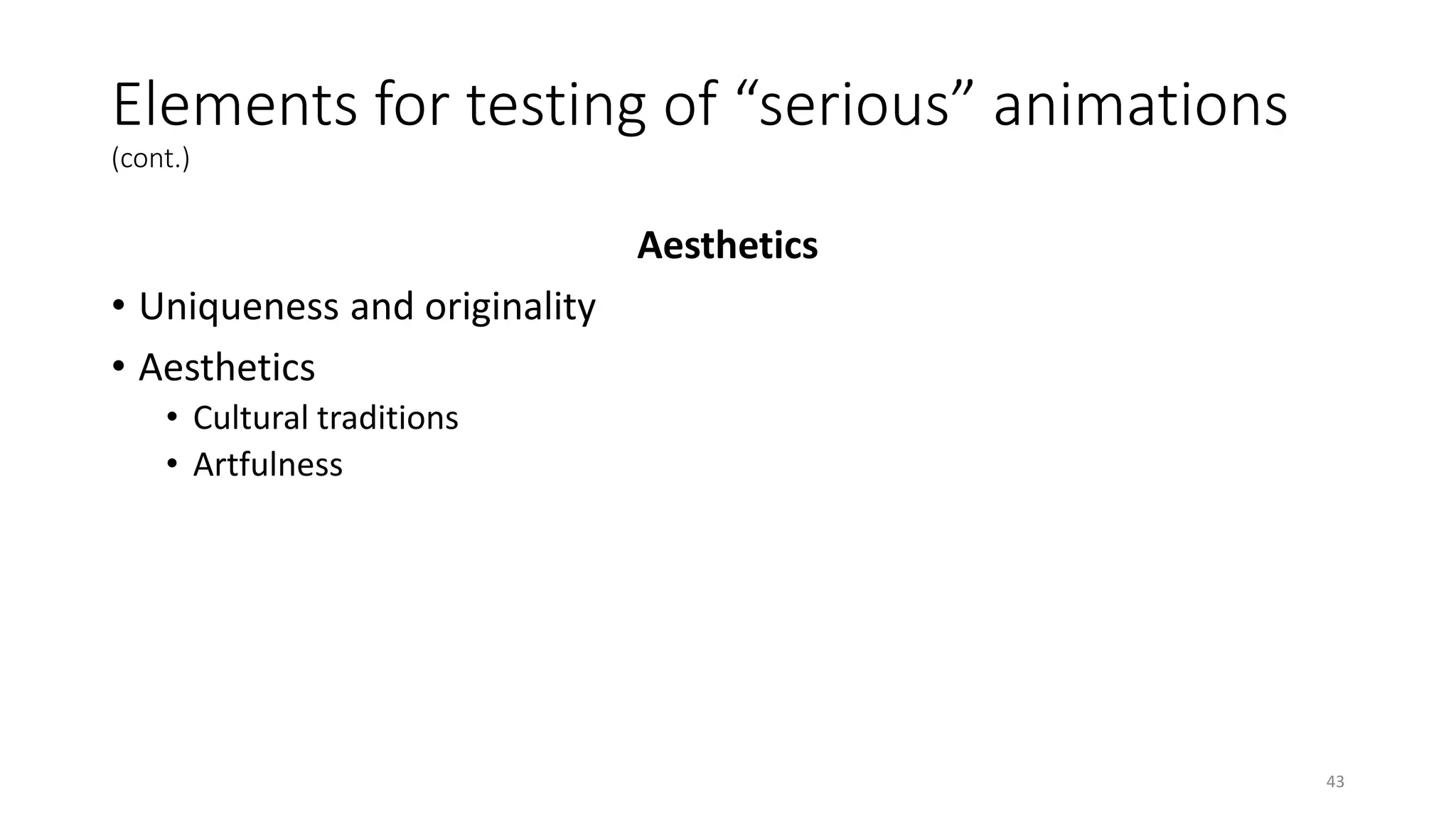 Elements for testing of “serious” animations
(cont.)
Aesthetics
• Uniqueness and originality
• Aesthetics
• Cultural traditions
• Artfulness
43
 