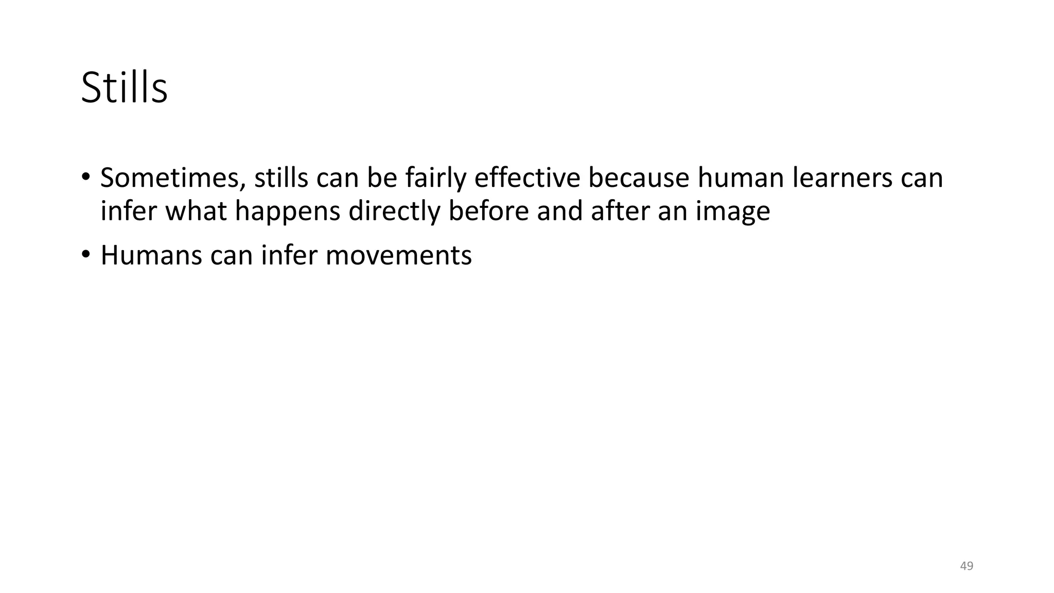 Stills
• Sometimes, stills can be fairly effective because human learners can
infer what happens directly before and after an image
• Humans can infer movements
49
 