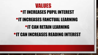 VALUES
•IT INCREASES PUPIL INTEREST
•IT INCREASES FANCTUAL LEARNING
•IT CAN RETAIN LEARNING
•IT CAN INCREASES READING INTEREST
 