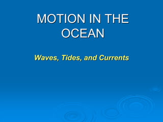 Waves, Tides, and Currents
MOTION IN THE
OCEAN
 