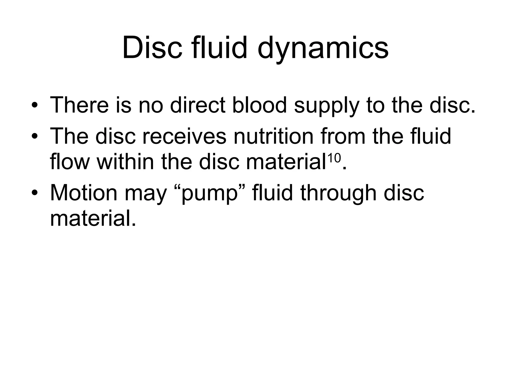 Disc fluid dynamics There is no direct blood supply to the disc. The disc receives nutrition from the fluid flow within the disc material 10 . Motion may “pump” fluid through disc material. 