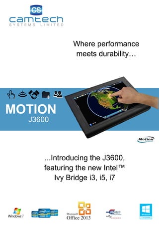 MOTION
J3600
...Introducing the J3600,
featuring the new Intel™
Ivy Bridge i3, i5, i7
Where performance
meets durability…
 