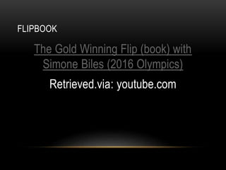 FLIPBOOK
The Gold Winning Flip (book) with
Simone Biles (2016 Olympics)
Retrieved.via: youtube.com
 