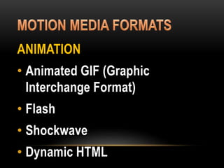 ANIMATION
• Animated GIF (Graphic
Interchange Format)
• Flash
• Shockwave
• Dynamic HTML
 