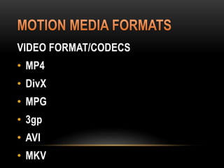 VIDEO FORMAT/CODECS
• MP4
• DivX
• MPG
• 3gp
• AVI
• MKV
 