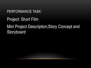 PERFORMANCE TASK:
Project: Short Film
Mini Project Description;Story Concept and
Storyboard
 