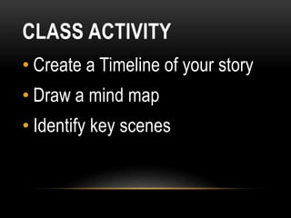 CLASS ACTIVITY
• Create a Timeline of your story
• Draw a mind map
• Identify key scenes
 