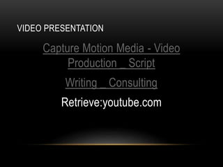 VIDEO PRESENTATION
Capture Motion Media - Video
Production _ Script
Writing _ Consulting
Retrieve:youtube.com
 