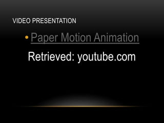 VIDEO PRESENTATION
•Paper Motion Animation
Retrieved: youtube.com
 