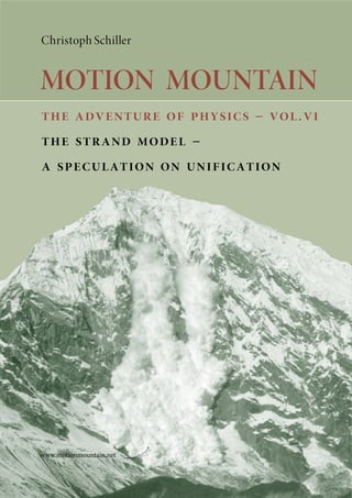 Christoph Schiller
MOTION MOUNTAIN
the adventure of physics – vol.vi
the strand model –
a speculation on unification
www.motionmountain.net
 