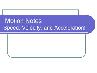 Motion Notes
Speed, Velocity, and Acceleration!
 