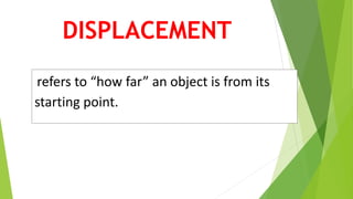 refers to “how far” an object is from its
starting point.
DISPLACEMENT
 