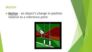 Motion
 Motion – an object’s change in position
relative to a reference point
 