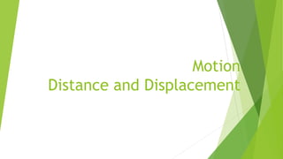 Motion
Distance and Displacement
 
