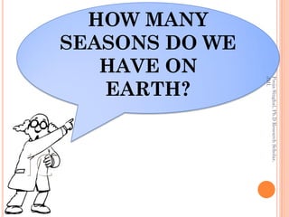 Pooja Singhal, Ph.D Research Scholar,
         JMI.
SEASONS DO WE
  HOW MANY

   HAVE ON
   EARTH?
 